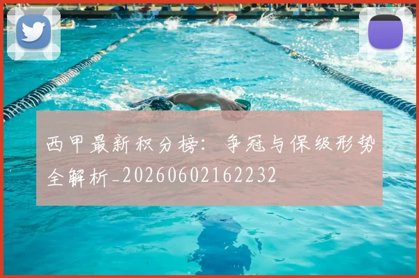 西甲最新积分榜：争冠与保级形势全解析_20260602162232