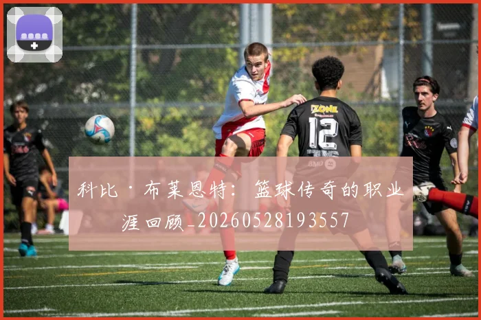科比·布莱恩特：篮球传奇的职业生涯回顾_20260528193557