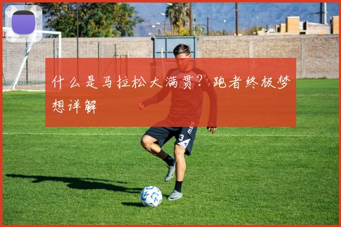 什么是马拉松大满贯?跑者终极梦想详解
