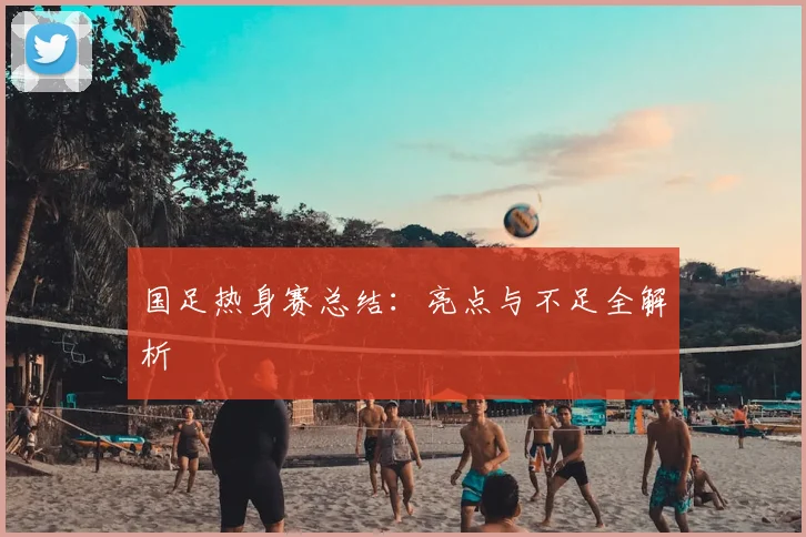 国足热身赛总结：亮点与不足全解析