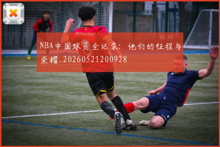 NBA中国球员全记录：他们的征程与荣耀_20260521200928