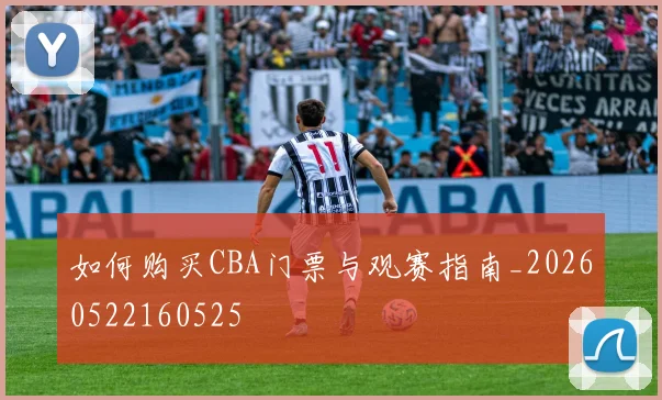 如何购买CBA门票与观赛指南_20260522160525
