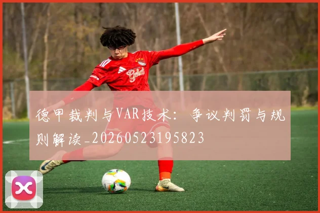 德甲裁判与VAR技术：争议判罚与规则解读_20260523195823