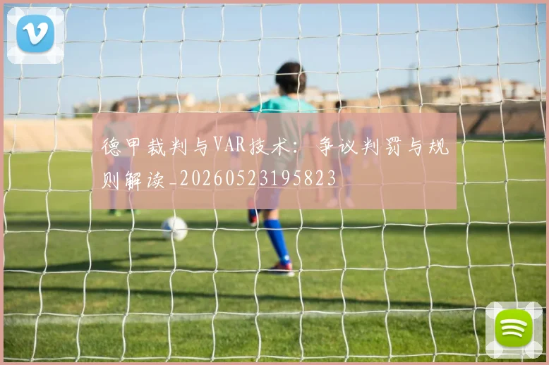 德甲裁判与VAR技术：争议判罚与规则解读_20260523195823