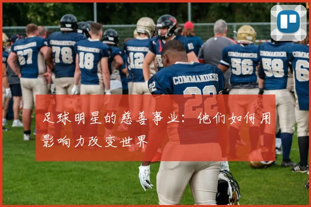 足球明星的慈善事业:他们如何用影响力改变世界