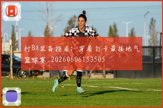 村BA装备指南：穿着打卡最接地气篮球赛_20260606153505