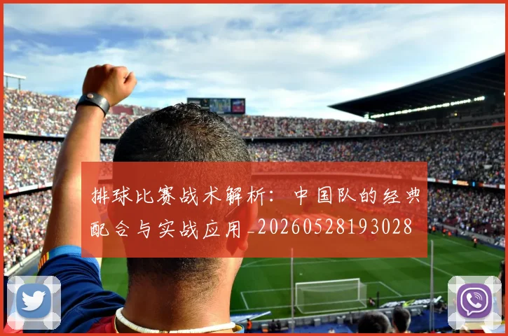 排球比赛战术解析：中国队的经典配合与实战应用_20260528193028