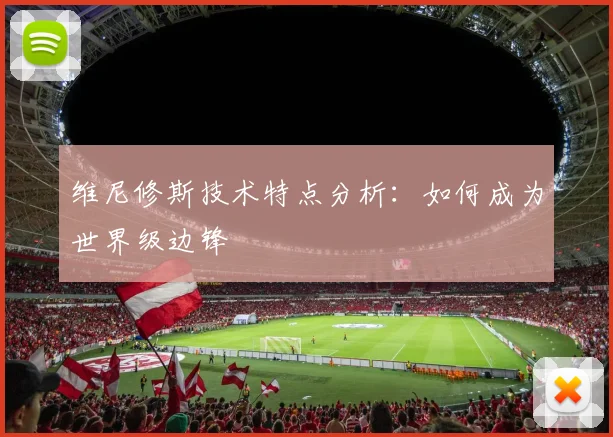 维尼修斯技术特点分析：如何成为世界级边锋