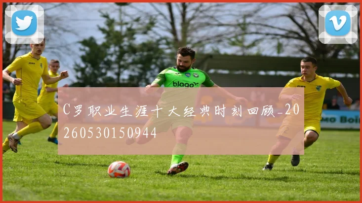C罗职业生涯十大经典时刻回顾_20260530150944