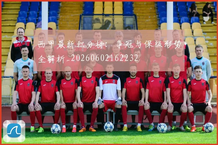 西甲最新积分榜:争冠与保级形势全解析_20260602162232