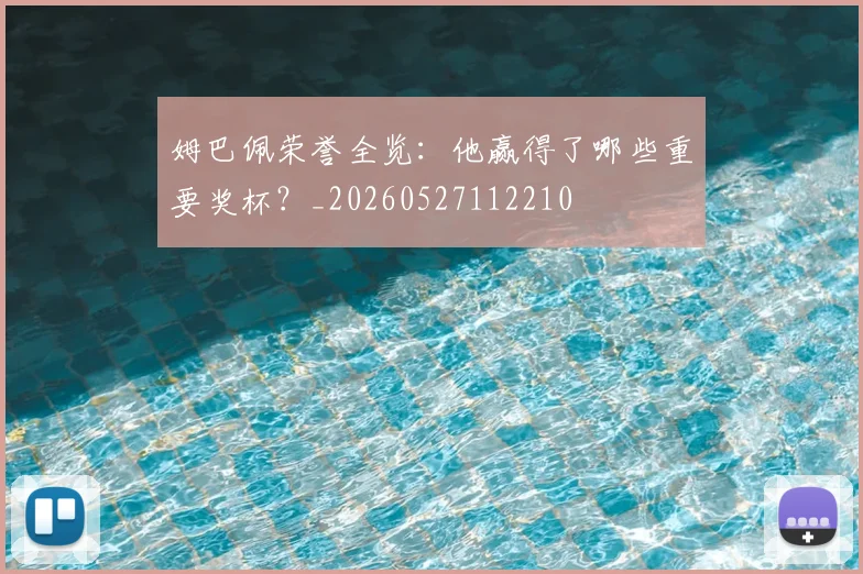 姆巴佩荣誉全览：他赢得了哪些重要奖杯？_20260527112210
