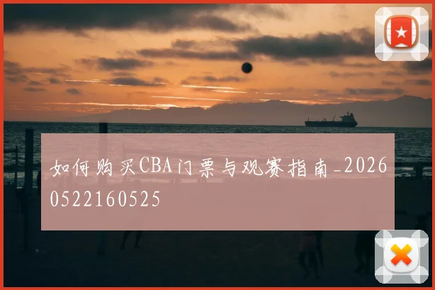 如何购买CBA门票与观赛指南_20260522160525