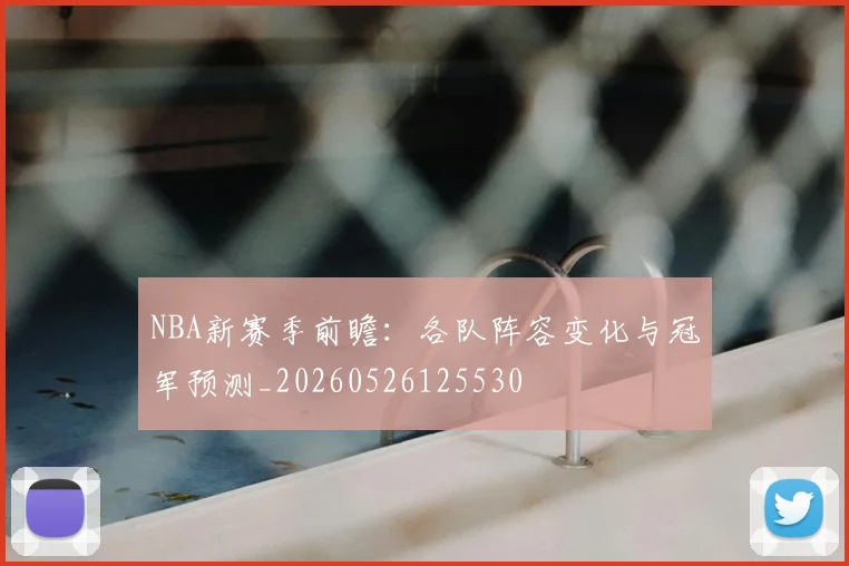 NBA新赛季前瞻:各队阵容变化与冠军预测_20260526125530