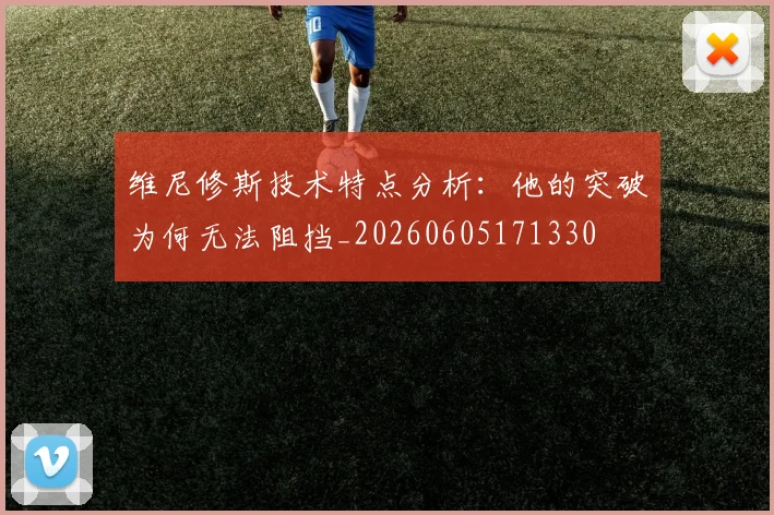 维尼修斯技术特点分析：他的突破为何无法阻挡_20260605171330