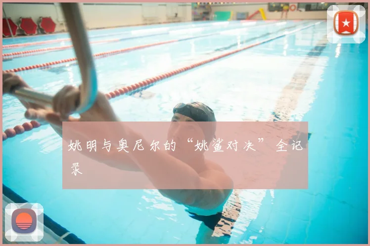 姚明与奥尼尔的“姚鲨对决”全记录