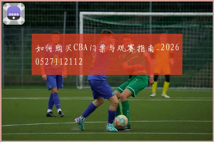 如何购买CBA门票与观赛指南_20260527112112