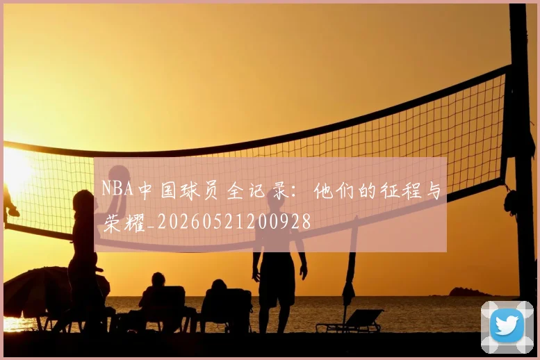 NBA中国球员全记录:他们的征程与荣耀_20260521200928